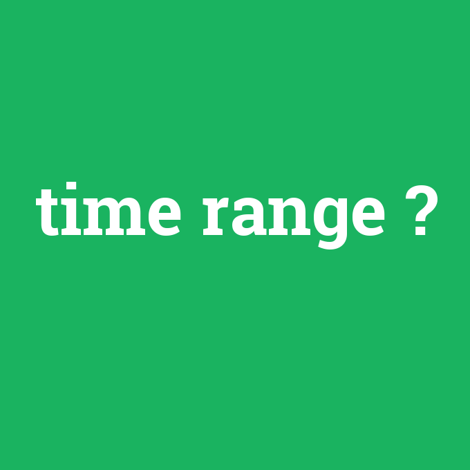 time range, time range nedir ,time range ne demek
