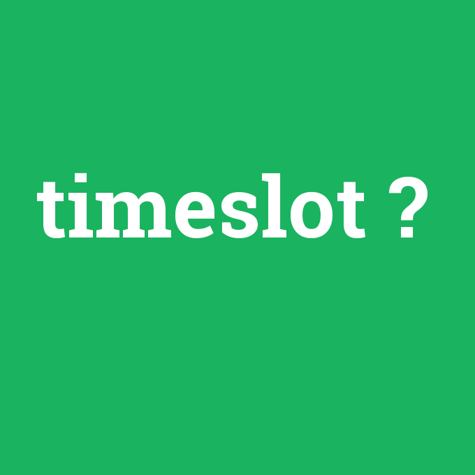 timeslot, timeslot nedir ,timeslot ne demek