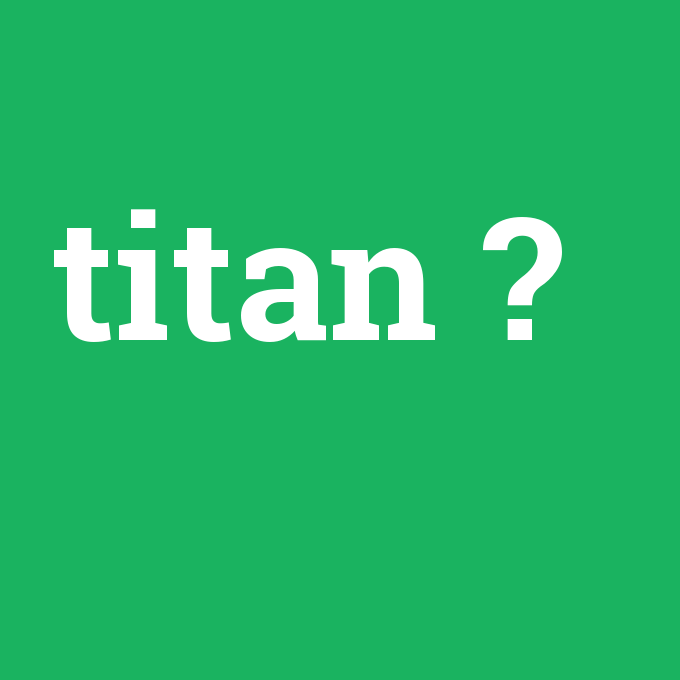 titan, titan nedir ,titan ne demek