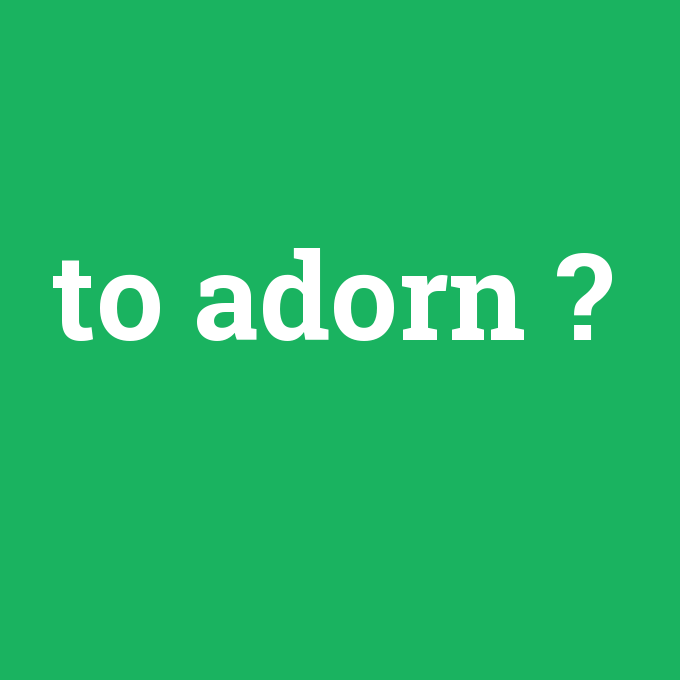 to adorn, to adorn nedir ,to adorn ne demek