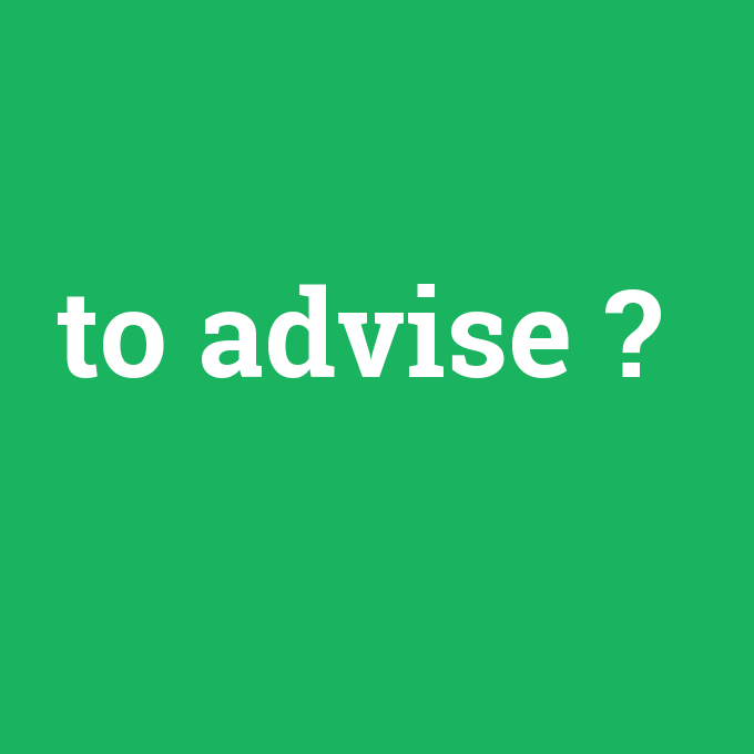 to advise, to advise nedir ,to advise ne demek