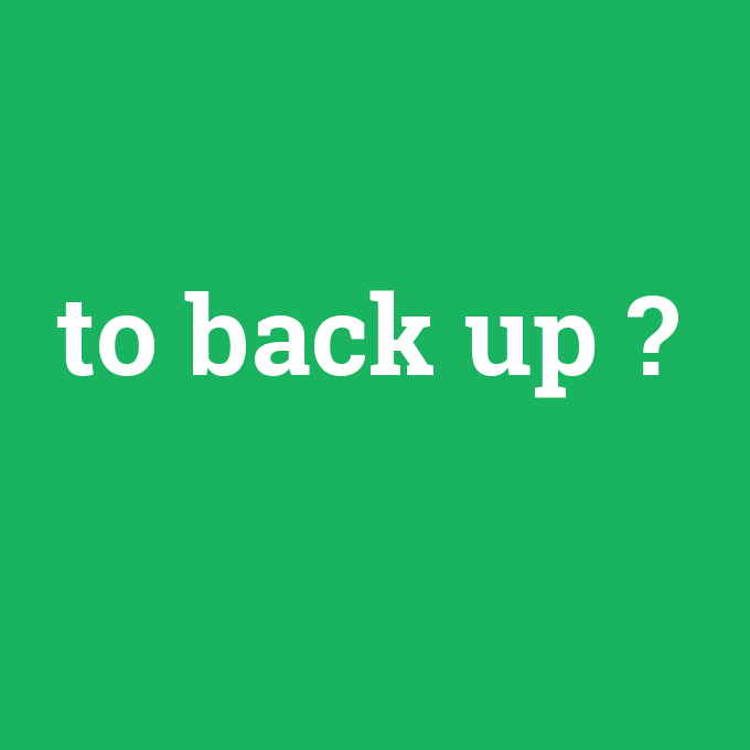 to back up, to back up nedir ,to back up ne demek