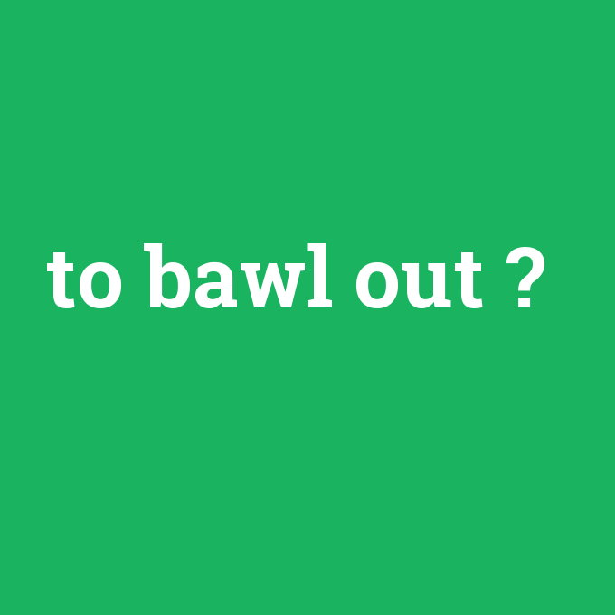 to bawl out, to bawl out nedir ,to bawl out ne demek