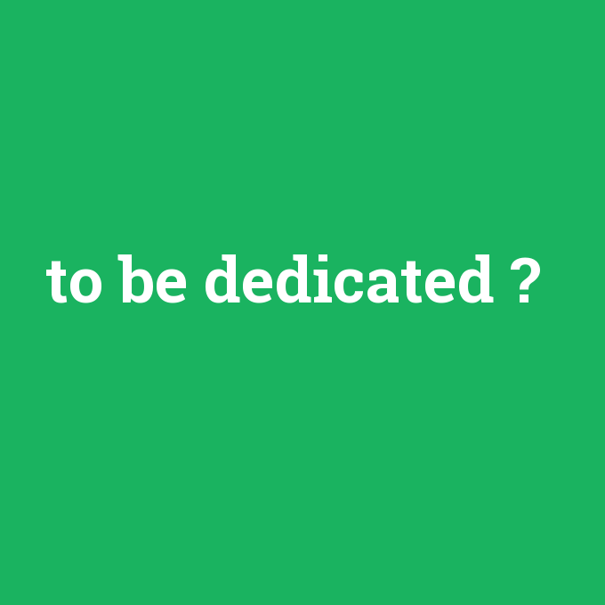 to be dedicated, to be dedicated nedir ,to be dedicated ne demek
