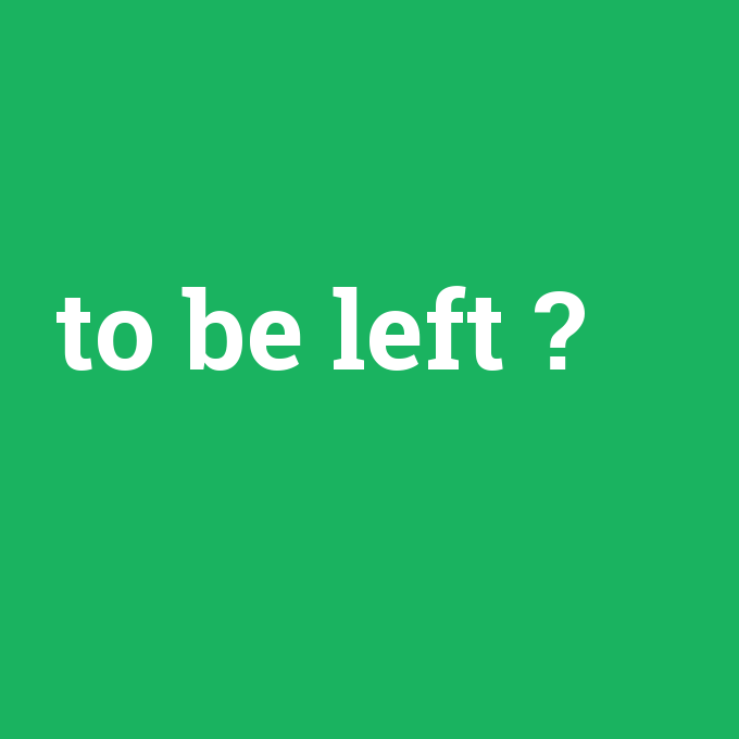 to be left, to be left nedir ,to be left ne demek