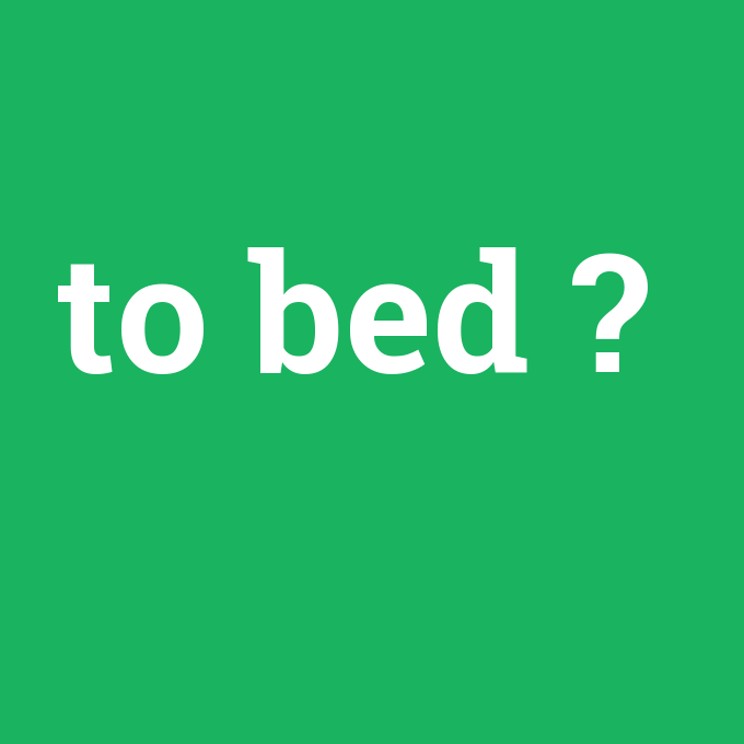 to bed, to bed nedir ,to bed ne demek