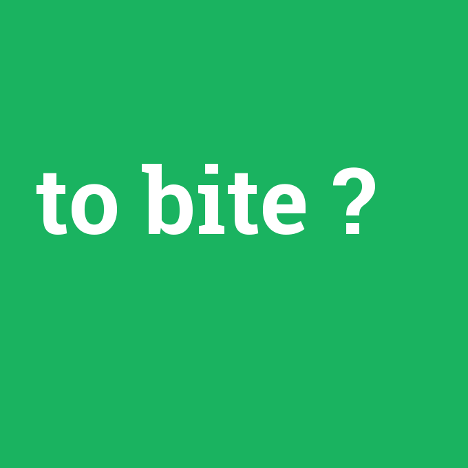to bite, to bite nedir ,to bite ne demek