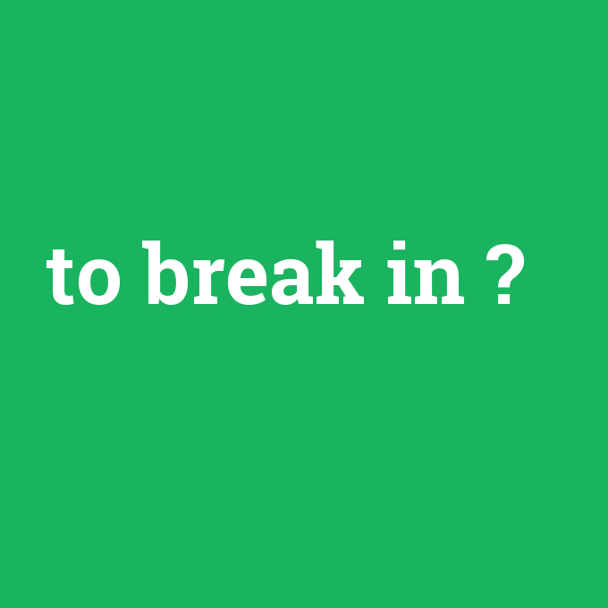 to break in, to break in nedir ,to break in ne demek