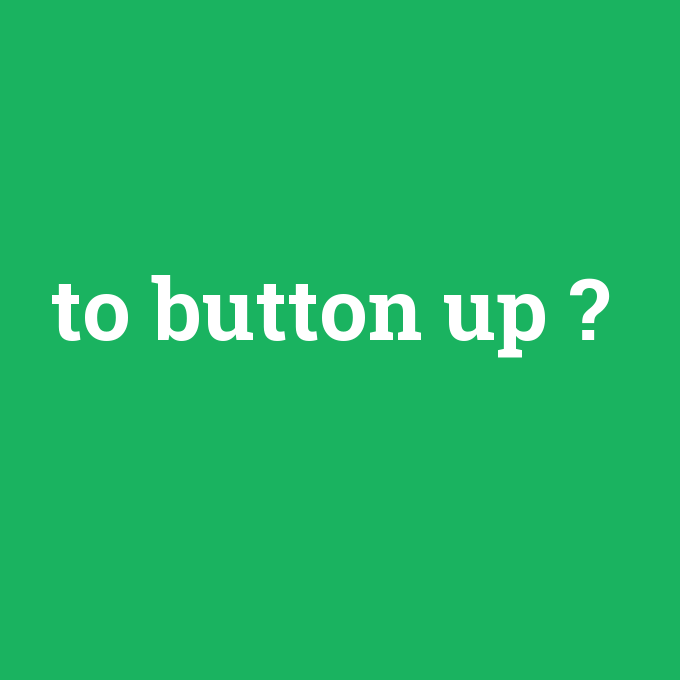 to button up, to button up nedir ,to button up ne demek