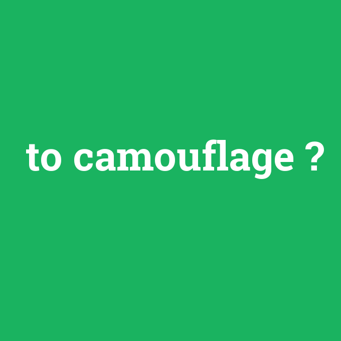 to camouflage, to camouflage nedir ,to camouflage ne demek