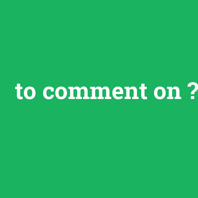 to comment on, to comment on nedir ,to comment on ne demek