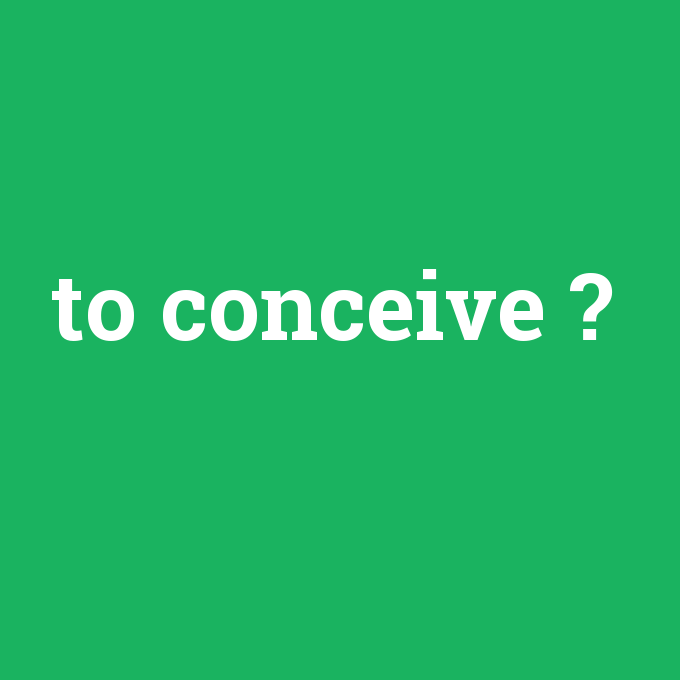 to conceive, to conceive nedir ,to conceive ne demek