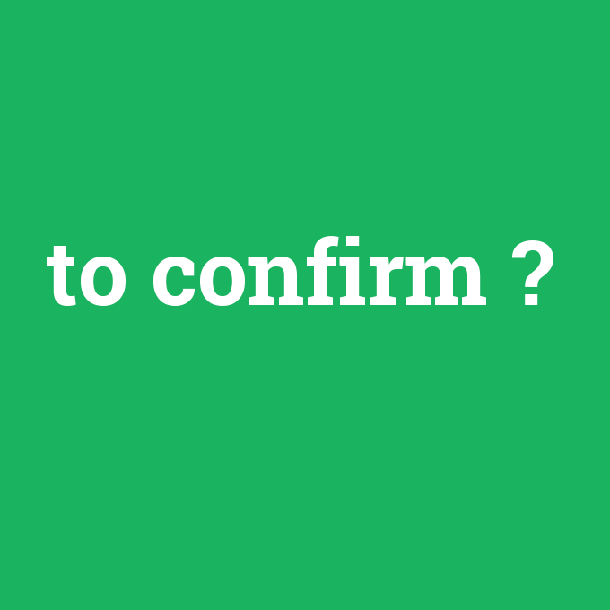 to confirm, to confirm nedir ,to confirm ne demek