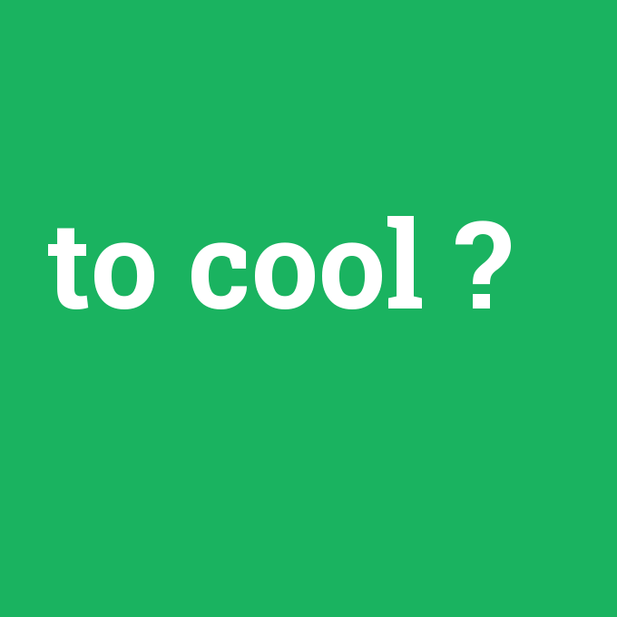 to cool, to cool nedir ,to cool ne demek