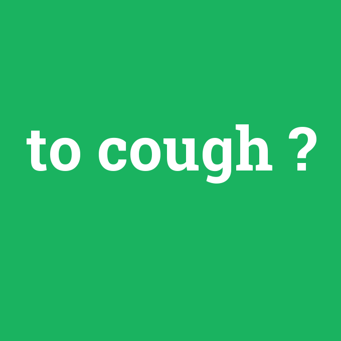 to cough, to cough nedir ,to cough ne demek