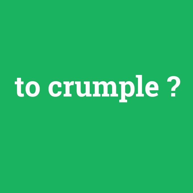 to crumple, to crumple nedir ,to crumple ne demek