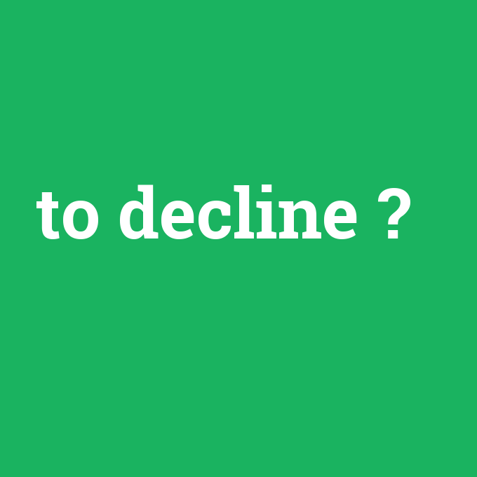 to decline, to decline nedir ,to decline ne demek