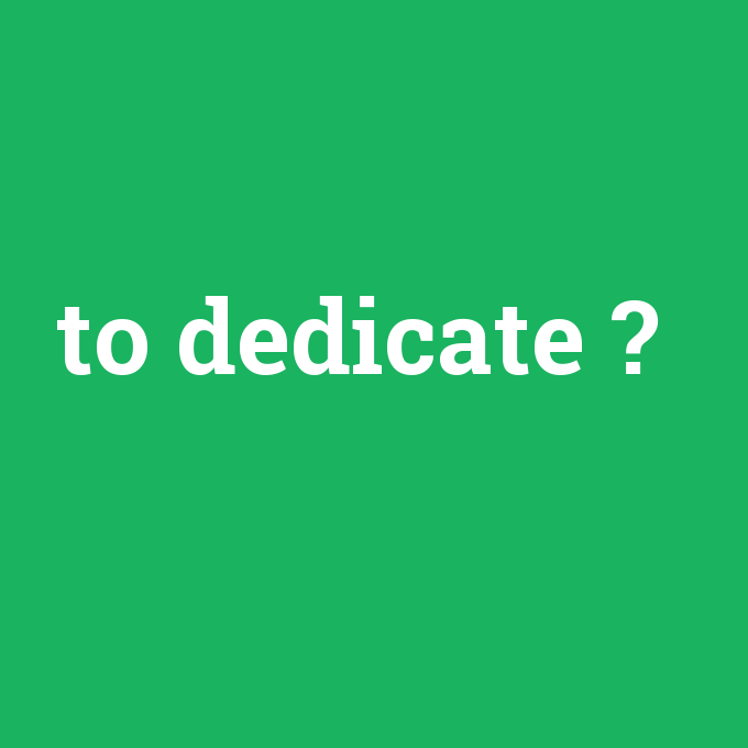 to dedicate, to dedicate nedir ,to dedicate ne demek