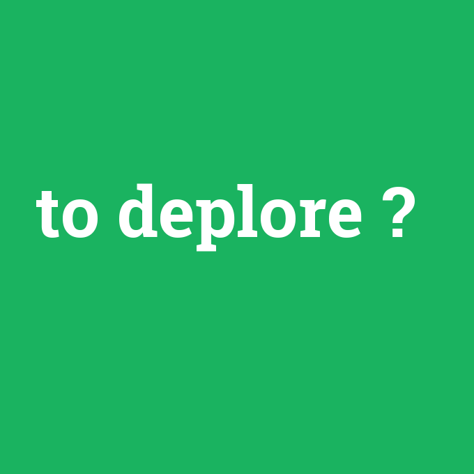 to deplore, to deplore nedir ,to deplore ne demek
