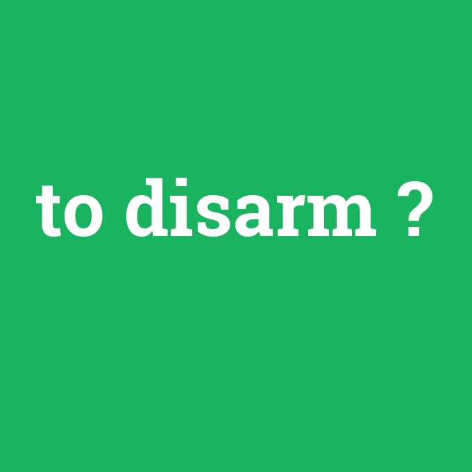 to disarm, to disarm nedir ,to disarm ne demek