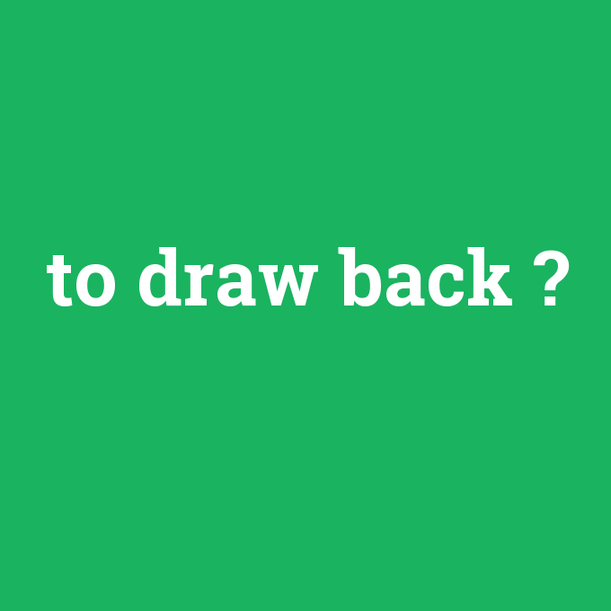 to draw back, to draw back nedir ,to draw back ne demek