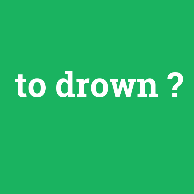 to drown, to drown nedir ,to drown ne demek