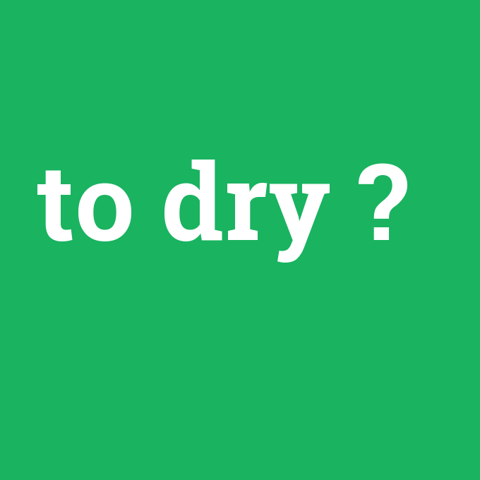 to dry, to dry nedir ,to dry ne demek