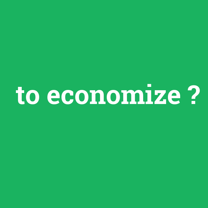 to economize, to economize nedir ,to economize ne demek