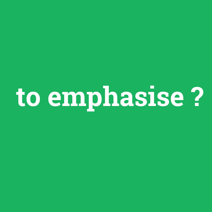to emphasise, to emphasise nedir ,to emphasise ne demek