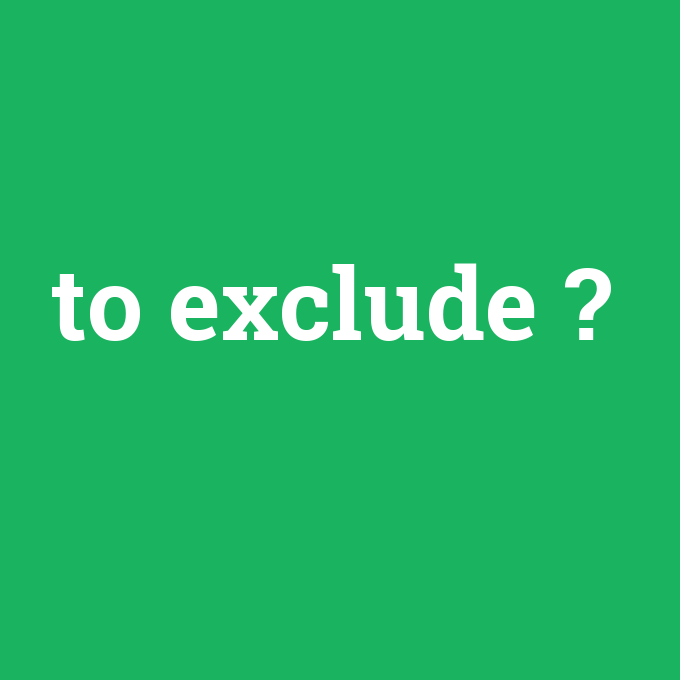 to exclude, to exclude nedir ,to exclude ne demek
