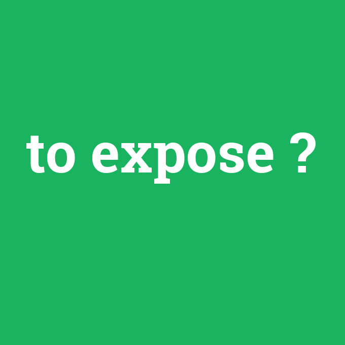 to expose, to expose nedir ,to expose ne demek