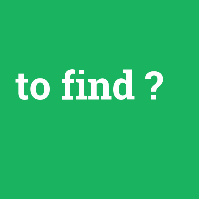 to find, to find nedir ,to find ne demek