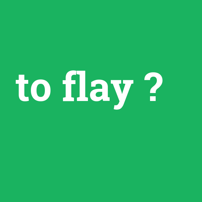 to flay, to flay nedir ,to flay ne demek