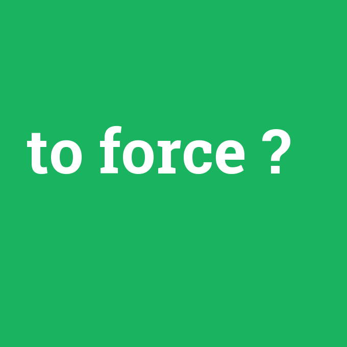 to force, to force nedir ,to force ne demek