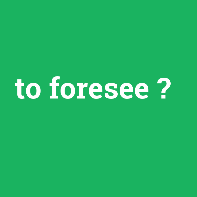to foresee, to foresee nedir ,to foresee ne demek