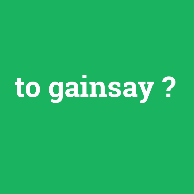 to gainsay, to gainsay nedir ,to gainsay ne demek