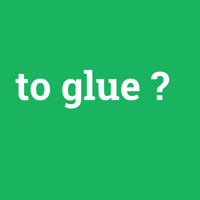 to glue, to glue nedir ,to glue ne demek