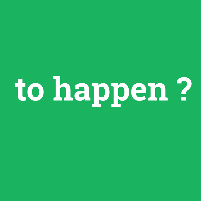 to happen, to happen nedir ,to happen ne demek