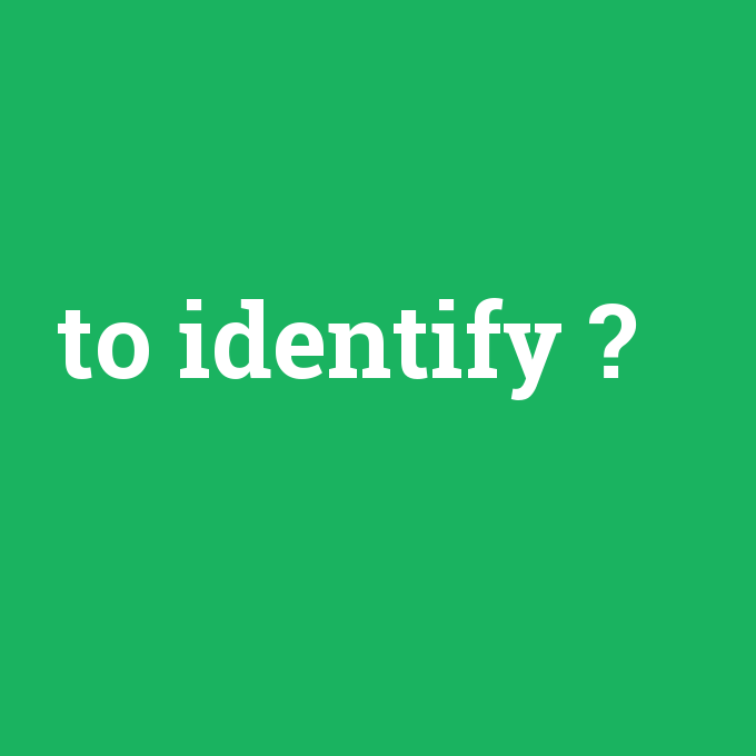 to identify, to identify nedir ,to identify ne demek