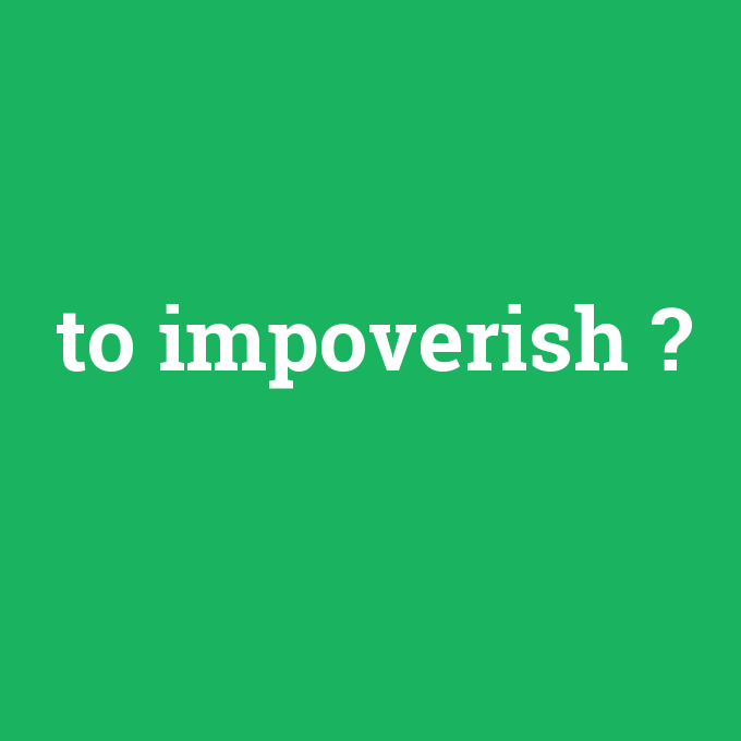 to impoverish, to impoverish nedir ,to impoverish ne demek