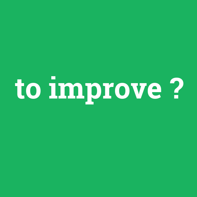 to improve, to improve nedir ,to improve ne demek