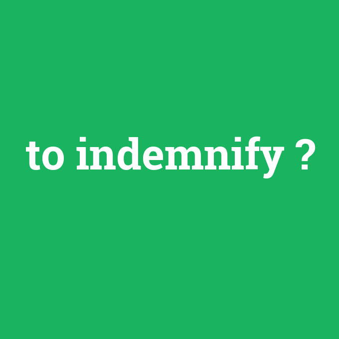 to indemnify, to indemnify nedir ,to indemnify ne demek