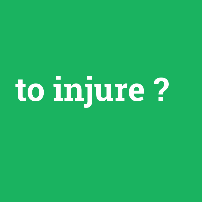 to injure, to injure nedir ,to injure ne demek
