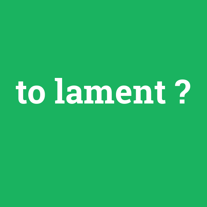 to lament, to lament nedir ,to lament ne demek