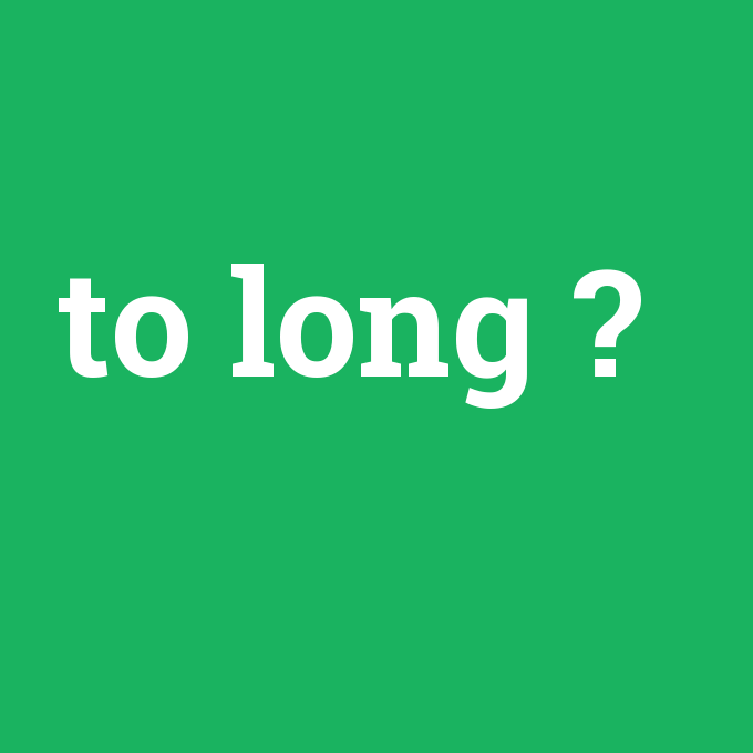 to long, to long nedir ,to long ne demek