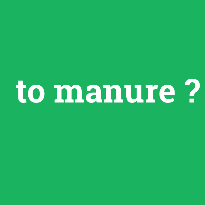 to manure, to manure nedir ,to manure ne demek