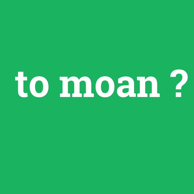 to moan, to moan nedir ,to moan ne demek