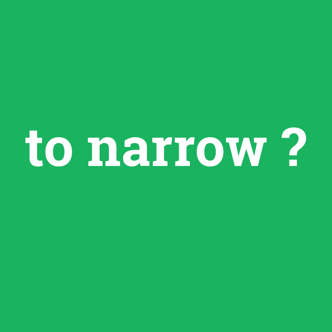 to narrow, to narrow nedir ,to narrow ne demek