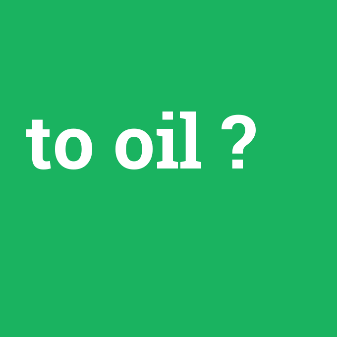 to oil, to oil nedir ,to oil ne demek