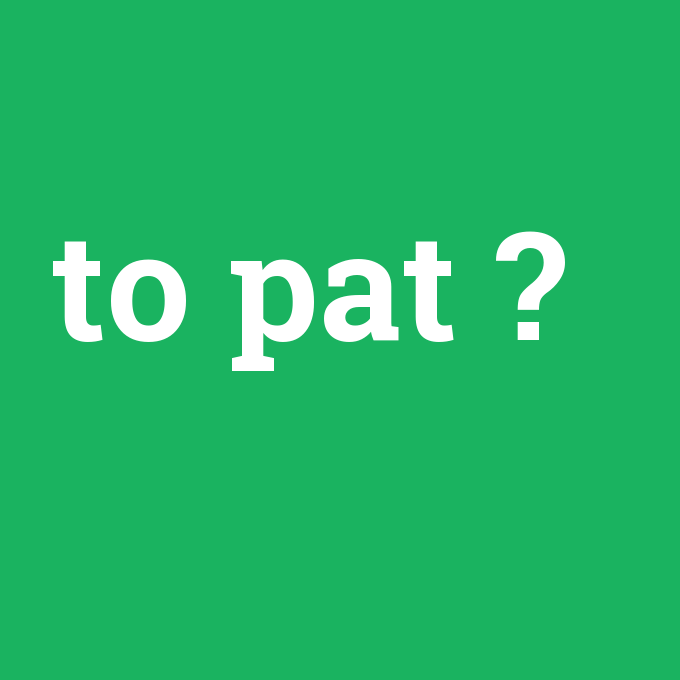 to pat, to pat nedir ,to pat ne demek